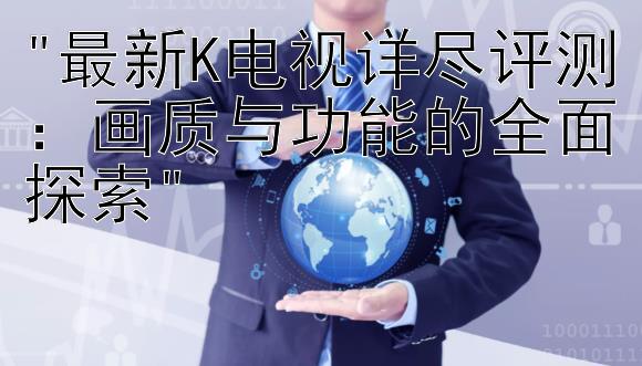 最新K电视详尽评测：画质与功能的全面探索