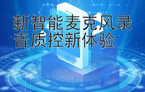 新智能麦克风录音质控新体验