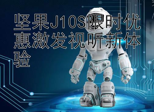 坚果J10S限时优惠激发视听新体验