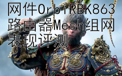 网件OrbiRBK863路由器Mesh组网表现评测