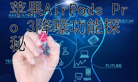 苹果AirPods Pro 3降噪功能探秘