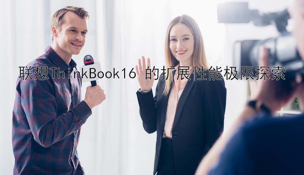 联想ThinkBook16+的扩展性能极限探索